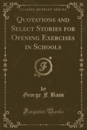 Quotations and Select Stories for Opening Exercises in Schools (Classic Reprint)