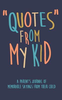 Quotes from My Kid a Parent's Journal of Memorable Sayings from Their Child: A Journal for Parents to Write Down the Cute and Funny Things Your Child Says - Journals, Kenniebstyles