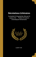 Rcrations Littraires: Curiosits Et Singularits, Bvues Et Lapsus, Etc. ... Potes Et Auteurs Dramatiques Romanciers