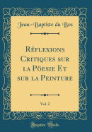 Rflexions Critiques sur la Pesie Et sur la Peinture, Vol. 2 (Classic Reprint)