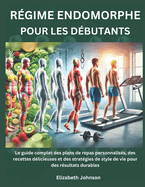 Rgime Endomorphe pour les Dbutants: Le guide complet des plans de repas personnaliss, des recettes dlicieuses et des stratgies de style de vie pour des rsultats durables