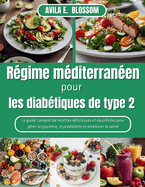 Rgime mditerranen pour les diabtiques de type 2: Le guide complet de recettes dlicieuses et quilibres pour grer la glycmie, le prdiabte et amliorer la sant