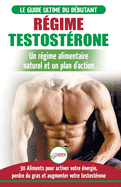 Rgime Testostrone: Guide du dbutant et plan d'action - 30 aliments naturels pour augmenter votre nergie, libido et votre dsir sexuel (Livre en Franais / Testosterone Diet French Book)