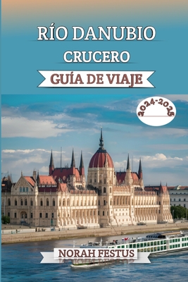 Ro Danubio Crucero Gua De Viaje 2024 - 2025: Un manual completo que revela consejos expertos, las mejores lneas cruceros, destinos imperdibles, experiencias culturales, momentos destacados la temporada y elementos bsicos empacar para una aventura... - Festus, Norah