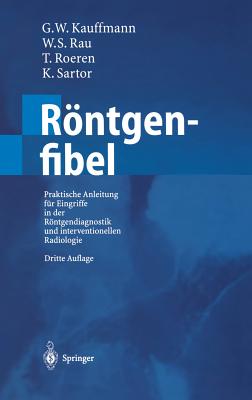 Rntgenfibel: Praktische Anleitung fr Eingriffe in der Rntgendiagnostik und interventionellen Radiologie - Kauffmann, G.W. (Editor), and Rau, W.S. (Editor), and Wenz, W. (Foreword by)