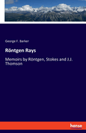 Rntgen Rays: Memoirs by Rntgen, Stokes and J.J. Thomson