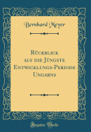 R?ckblick Auf Die J?ngste Entwicklungs-Periode Ungarns (Classic Reprint)