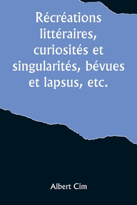 R?cr?ations litt?raires, curiosit?s et singularit?s, b?vues et lapsus, etc. - CIM, Albert