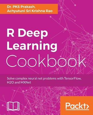 R Deep Learning Cookbook - Prakash, Dr. PKS, and Rao, Achyutuni Sri Krishna