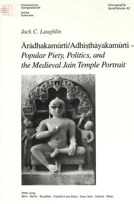 r dhakam rti/Adhi  h yakam rti - Popular Piety, Politics, and the Medieval Jain Temple Portrait - Schweizerische Asiengesellschaft (Editor), and Laughlin, Jack