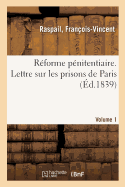 R?forme P?nitentiaire. Lettre Sur Les Prisons de Paris. Volume 1