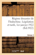 R?gime douanier de l'Indochine. L?gislation et tarifs, 1er janvier 1922. Volume 3