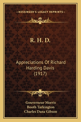 R. H. D.: Appreciations of Richard Harding Davis (1917) - Morris, Gouverneur, and Tarkington, Booth, and Gibson, Charles Dana