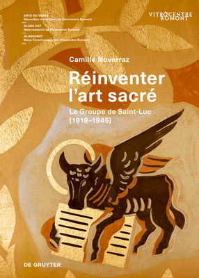 R?inventer l'art sacr?: Le Groupe de Saint-Luc (1919-1945) - Noverraz, Camille, and Vitrocentre Romont (Editor)