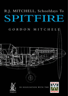 R . J. Mitchell, Schooldays to Spitfire - Mitchell, Gordon, and Imperial War Museum (Contributions by)