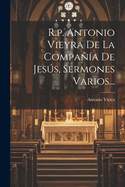 R.p. Antonio Vieyra De La Compaa De Jess, Sermones Varios...