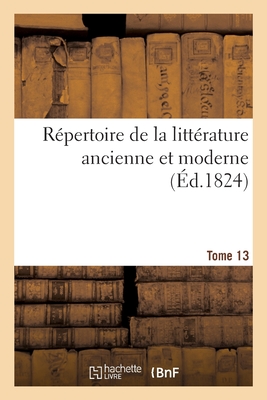 R?pertoire de la Litt?rature Ancienne Et Moderne- Tome 13 - de la Harpe, Jean-Fran?ois