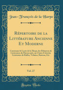 R?pertoire de la Litt?rature Ancienne Et Moderne, Vol. 27: Contenant Le Lyc?e de la Harpe, Les ?l?ments de Litt?rature de Marmontel, Un Choix d'Articles Litt?raires de Rollin, Voltaire, Batteux, Etc (Classic Reprint)