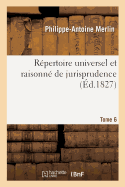 R?pertoire Universel Et Raisonn? de Jurisprudence. Tome 6