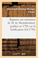 R?ponse Aux M?moires de M. de Montalembert, Publi?s En 1790, Sur La Fortification Dite: Perpendiculaire, La Composition Des Casemates Inexpugnables, La Multiplication Des Bouches ? Feu