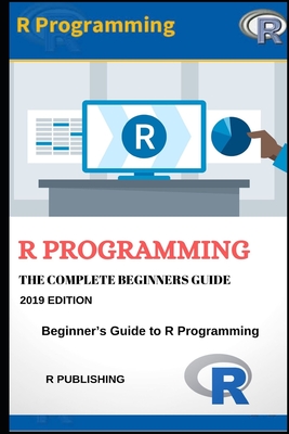 R Programming: A Beginner's Guide to Data Visualization, Statistical Analysis and Programming in R. - Publishing, R