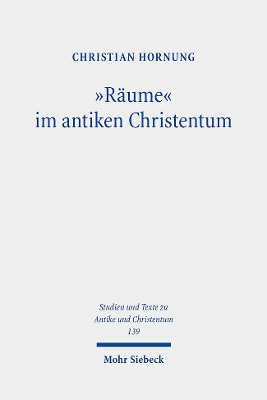 "R?ume" im antiken Christentum: Strukturen, Relationen, Deutungen - Hornung, Christian