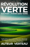 R?volution Verte: Cultiver l'Avenir sans Terre: Guide Complet de l'Hydroponie et de l'Aquaponie: Techniques, Innovations et Strat?gies pour une Agriculture Durable et Rentable.