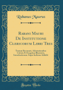 Rabani Mauri de Institutione Clericorum Libri Tres: Textum Recensuit, Adnotationibus Criticis Et Exegetius Illustravit, Introductionem Atque Indicem Addidit (Classic Reprint)