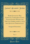 Rabbi Jochanan Bar Nappacha; Lebensbild Eines Talmudischen Weisen Des Dritten Jahrhunderts, Nach Den Quellen Dargestellt, Vol. 1: Inaugural-Dissertation (Classic Reprint)