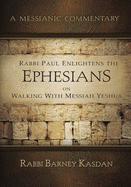 Rabbi Paul Enlightens the Ephesians on Walking with Messiah Yeshua: A Messianic Commentary