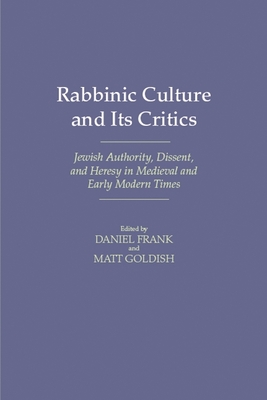 Rabbinic Culture and Its Critics: Jewish Authority, Dissent, and Heresy in Medieval and Early Modern Times - Frank, Daniel (Editor), and Goldish, Matt (Editor)