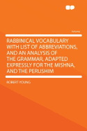 Rabbinical Vocabulary with List of Abbreviations, and an Analysis of the Grammar, Adapted Expressly for the Mishna, and the Perushim