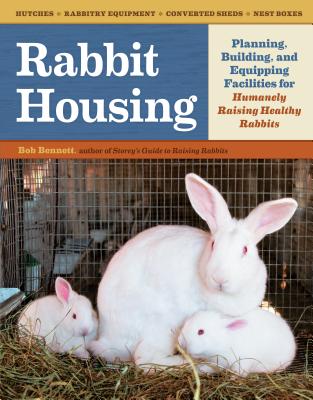Rabbit Housing: Planning, Building, and Equipping Facilities for Humanely Raising Healthy Rabbits - Bennett, Bob