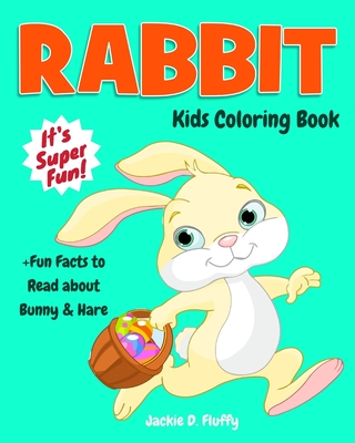 Rabbit Kids Coloring Book +Fun Facts to Read about Bunny & Hare: Children Activity Book for Boys & Girls Age 3-8, with 30 Super Fun Colouring Pages of Cute Little Bunnies in Lots of Fun Actions! - Fluffy, Jackie D