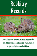 Rabbitry Records: Notebook containing records and logs essential to running a profitable rabbitry