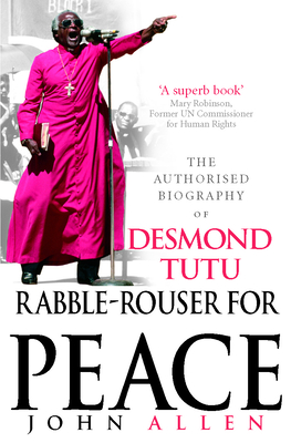 Rabble-Rouser For Peace: The Authorised Biography of Desmond Tutu - Allen, John