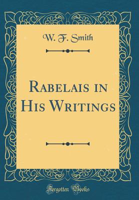 Rabelais in His Writings (Classic Reprint) - Smith, W F