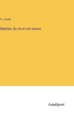 Rabelais; Sa vie et son oeuvre - Jacob, P L