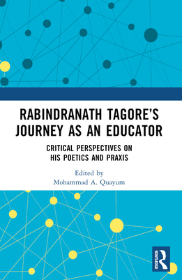 Rabindranath Tagore's Journey as an Educator: Critical Perspectives on His Poetics and Praxis - Quayum, Mohammad A (Editor)