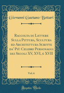 Raccolta Di Lettere Sulla Pittura, Scultura Ed Architettura Scritte Da' Pi Celebri Personaggi Dei Secoli XV, XVI, E XVII, Vol. 6 (Classic Reprint)