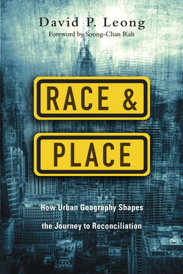 Race and Place - How Urban Geography Shapes the Journey to Reconciliation - Leong, David P., and Rah, Soong-chan