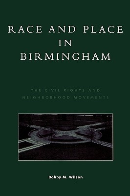 Race and Place in Birmingham: The Civil Rights and Neighborhood Movements - Wilson, Bobby M