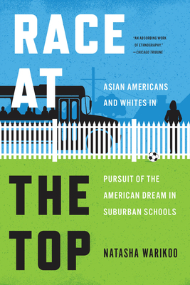 Race at the Top: Asian Americans and Whites in Pursuit of the American Dream in Suburban Schools - Warikoo, Natasha