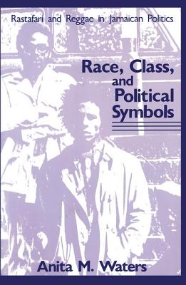 Race, Class, and Political Symbols: Rastafari and Reggae in Jamaican Politics - Waters, Anita M.