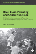 Race, Class, Parenting and Children's Leisure: Children's Leisurescapes and Parenting Cultures in Middle-class British Indian Families