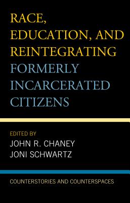 Race, Education, and Reintegrating Formerly Incarcerated Citizens: Counterstories and Counterspaces - Chaney, John R. (Contributions by), and Schwartz, Joni (Contributions by), and Dawes, Elliott (Foreword by)