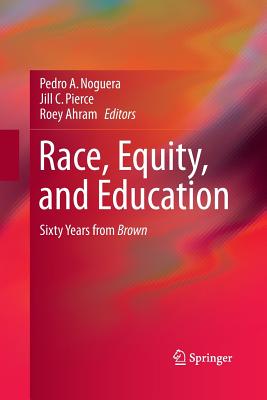 Race, Equity, and Education: Sixty Years from Brown - Noguera, Pedro, Dr. (Editor), and Pierce, Jill (Editor), and Ahram, Roey (Editor)