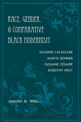 Race, Gender, and Comparative Black Modernism: Suzanne Lacascade, Marita Bonner, Suzanne Csaire, Dorothy West - Wilks, Jennifer M