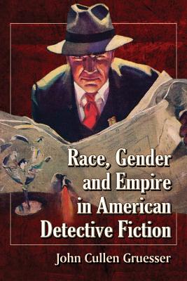 Race, Gender and Empire in American Detective Fiction - Gruesser, John Cullen