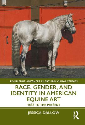 Race, Gender, and Identity in American Equine Art: 1832 to the Present - Dallow, Jessica